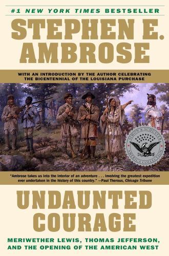 Undaunted Courage: Meriwether Lewis, Thomas Jefferson, and the Opening of the...