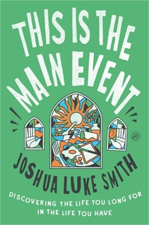 This Is the Main Event: Discovering the Life You Long for in the Life You Have (