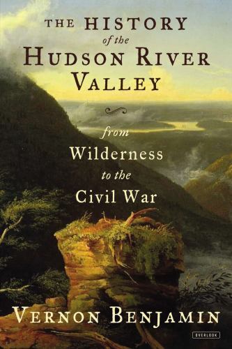The History of the Hudson River Valley: From Wilderness to the Civil War, Benjam