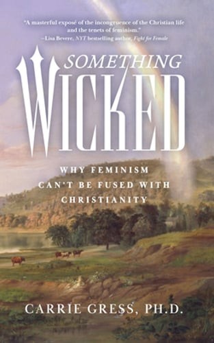 Something Wicked: Why Feminism Can\'t Be Fused with Christianity by Gress: New Something Wicked: Why Feminism Can\'t Be Fused with Christianity by Gress: New