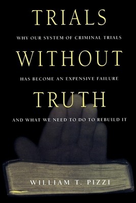 Trials Without Truth: Why Our System of Criminal Trials Has Become an...