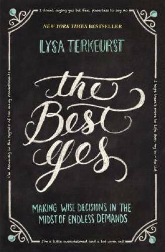The Best Yes: Making Wise Decisions in the Midst of Endless Demands - GOOD The Best Yes: Making Wise Decisions in the Midst of Endless Demands - GOOD