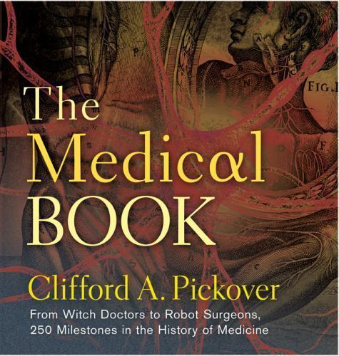 The Medical Book: From Witch Doctors to Robot Surgeons, 250 Milestones in the Hi