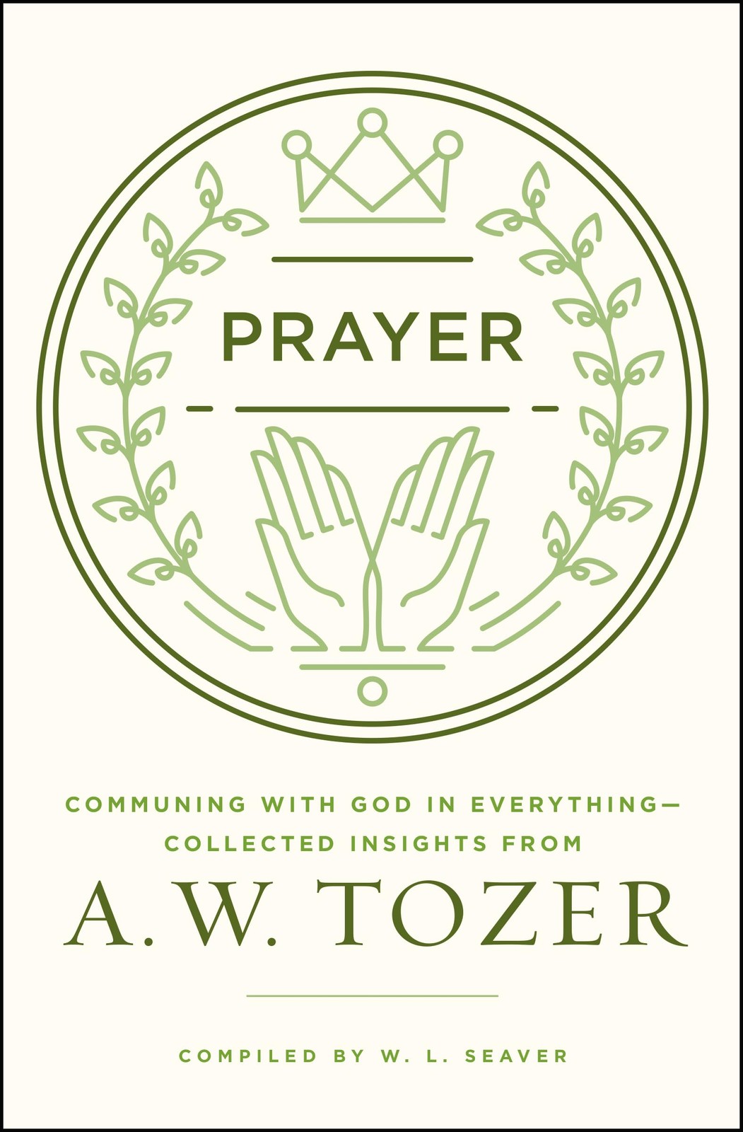 Prayer: Communing with God in Everything--Collected Insights from A. W. Toze...