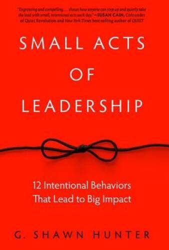Small Acts of Leadership: 12 Intentional Behaviors That Lead to Big - GOOD