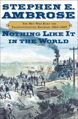 Nothing Like It in the World : The Men Who Built the Transcontinental...
