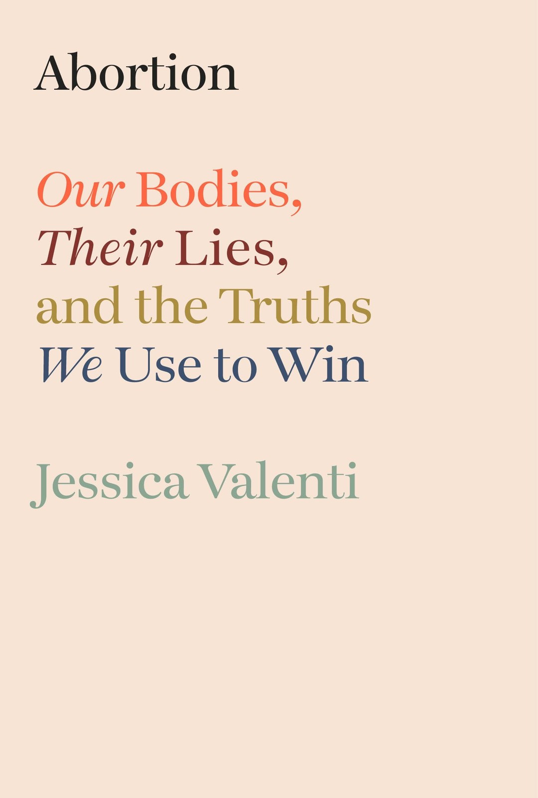 Abortion: Our Bodies, Their Lies, and the Truths We Use to Win Abortion: Our Bodies, Their Lies, and the Truths We Use to Win
