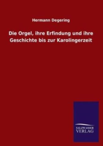 Die Orgel, Ihre Erfindung Und Ihre Geschichte Bis Zur Karolingerzeit