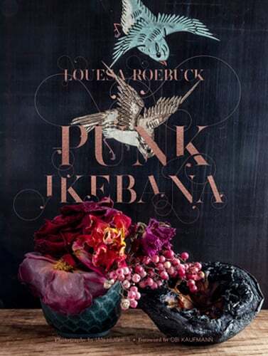 Punk Ikebana: Reimagining the Art of Floral Design by Louesa Roebuck: New