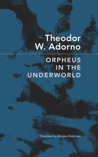 Orpheus in the Underworld: Essays on Music and Its Mediation by Theodor W Adorno