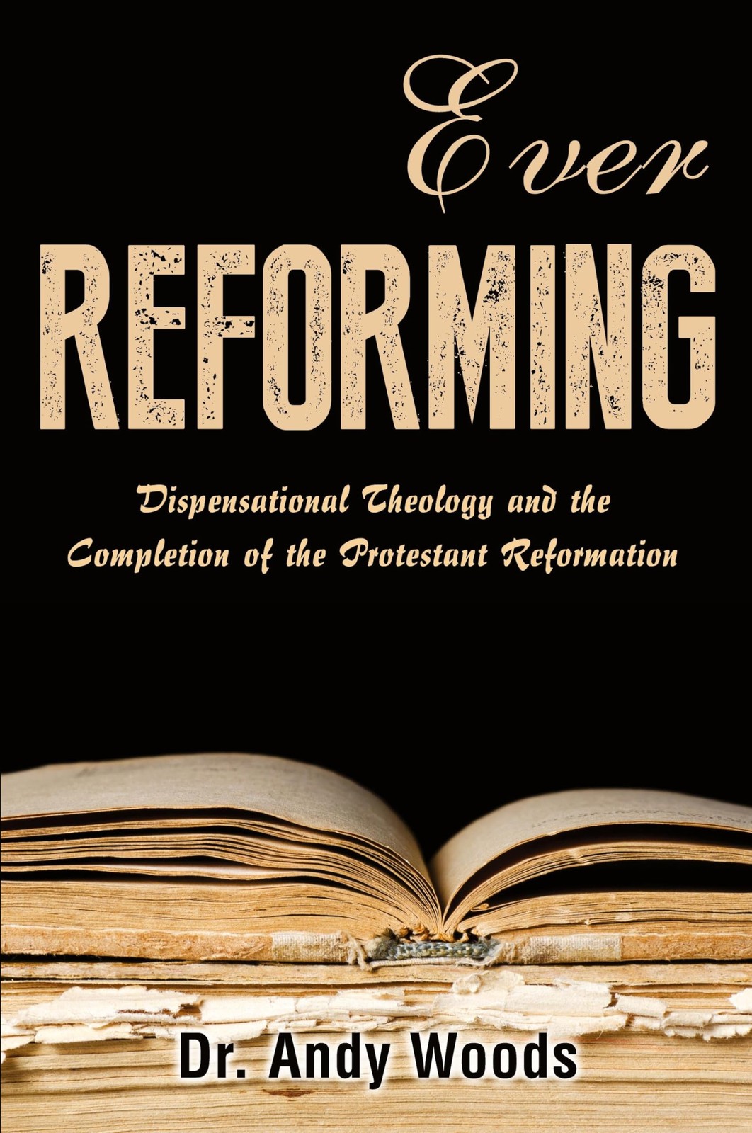 Ever Reforming: Dispensational Theology and the Completion of the Protestant...