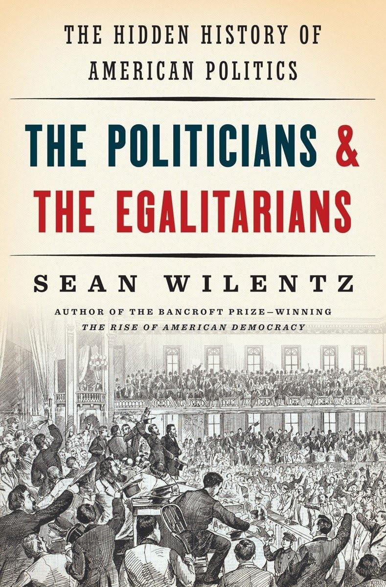 The Politicians and the Egalitarians: The Hidden History of American Politic...