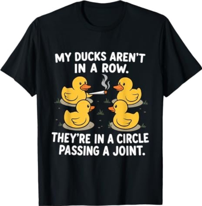 My Ducks are Not in A Row Theyre in A Circle Passing A Joint T-Shirt My Ducks are Not in A Row Theyre in A Circle Passing A Joint T-Shirt