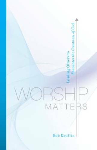 Worship Matters: Leading Others to Encounter the Greatness of God - GOOD Worship Matters: Leading Others to Encounter the Greatness of God - GOOD