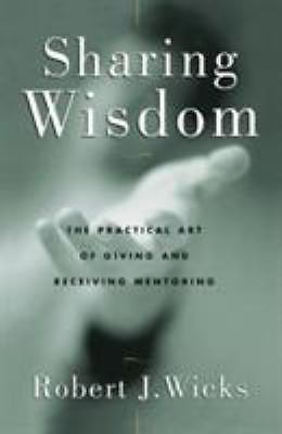 Sharing Wisdom: The Practical Art of Giving and Receiving Mentoring by Robert J