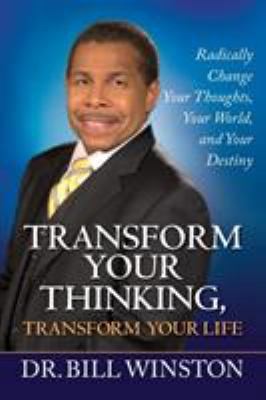 Transform Your Thinking, Transform Your Life: Radically Change Your Thoughts,... Transform Your Thinking, Transform Your Life: Radically Change Your Thoughts,...