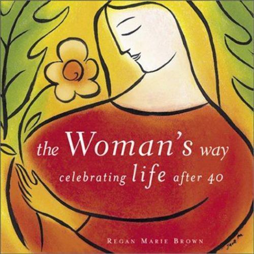 The Woman\'s Way : Celebrating Life After 40 by Regan Marie Brown The Woman\'s Way : Celebrating Life After 40 by Regan Marie Brown