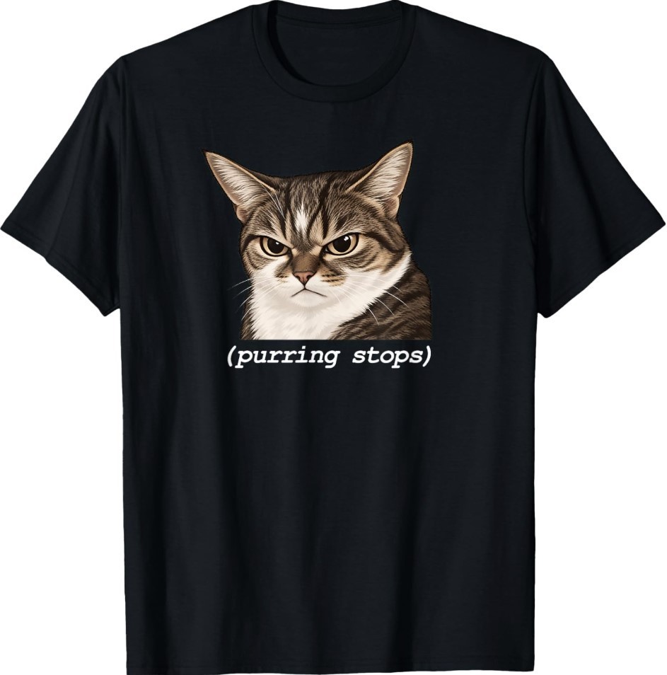 Purring Stops, Funny Angry Cat Meme Design T-Shirt Purring Stops, Funny Angry Cat Meme Design T-Shirt