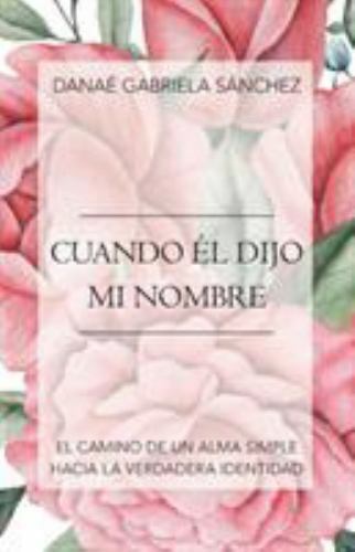 Cuando Él Dijo Mi Nombre : El Camino De Un Alma Simple Hacia La Verdadera Ide... Cuando Él Dijo Mi Nombre : El Camino De Un Alma Simple Hacia La Verdadera Ide...
