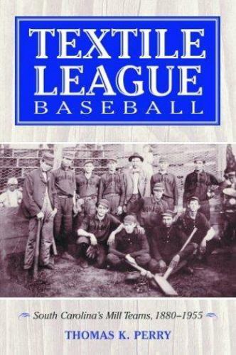 Textile League Baseball: South Carolina\'s Mill Teams, 1880-1955