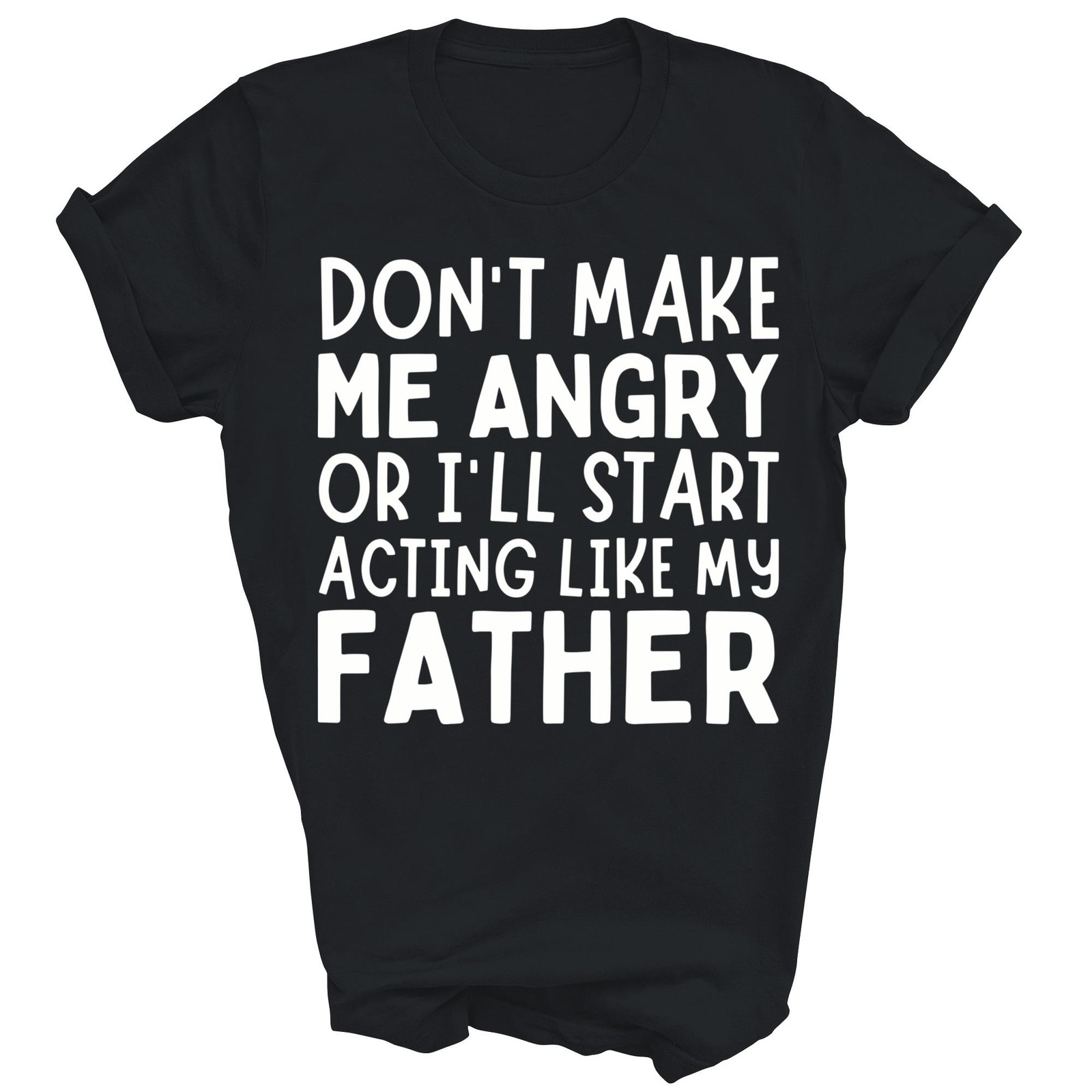 Don\'t Make Me Angry I\'ll Act Like My Father Dad Unisex Shirt Gift