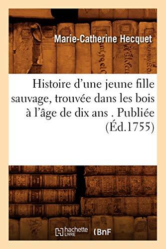 Histoire d\'une jeune fille sauvage, trouvee dans les bois a l\'age de dix ans-,
