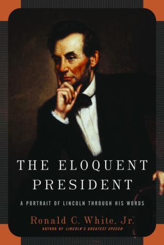 The Eloquent President: A Portrait of Lincoln Through His Words The Eloquent President: A Portrait of Lincoln Through His Words