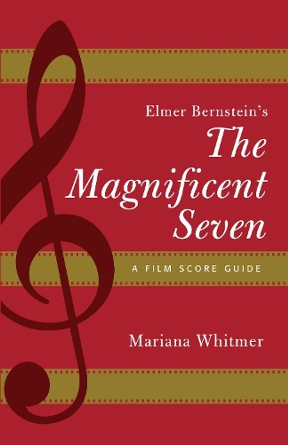 Elmer Bernstein\'s The Magnificent Seven: A Film Score Guide by Mariana Whitmer (