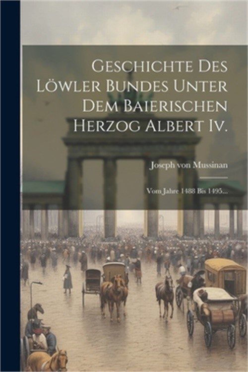 Geschichte Des L�wler Bundes Unter Dem Baierischen Herzog Albert Iv.: Vom Jahre