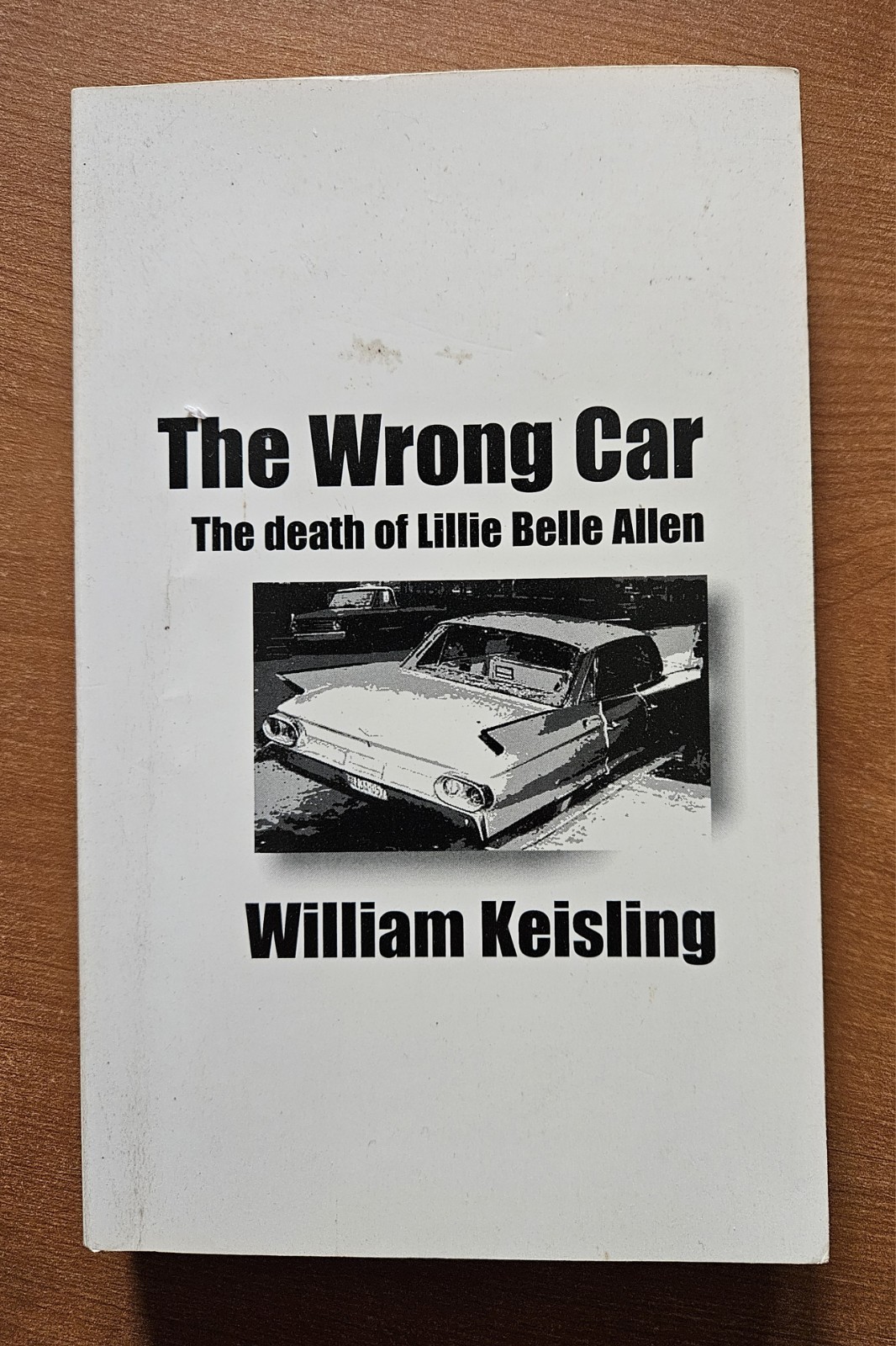 The Wrong Car: The Death of Lillie Belle Allen by William Keisling, Signed The Wrong Car: The Death of Lillie Belle Allen by William Keisling, Signed