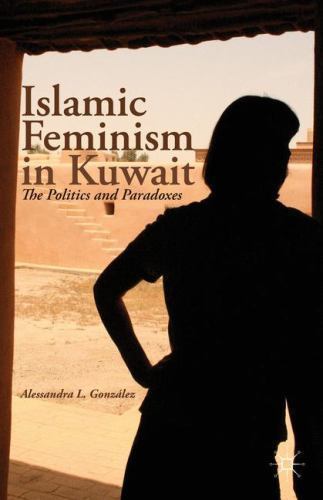 Islamic Feminism in Kuwait: The Politics and Paradoxes by González, A.