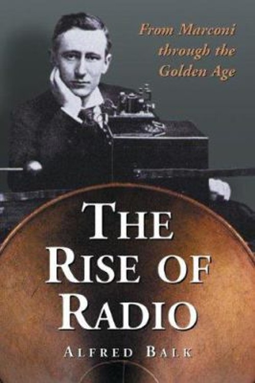 The Rise of Radio, from Marconi Through the Golden Age Perfect Al The Rise of Radio, from Marconi Through the Golden Age Perfect Al