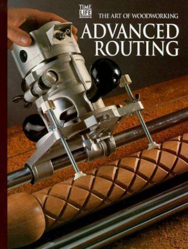 Advanced Routing (Art of Woodworking) by Ted Fuller