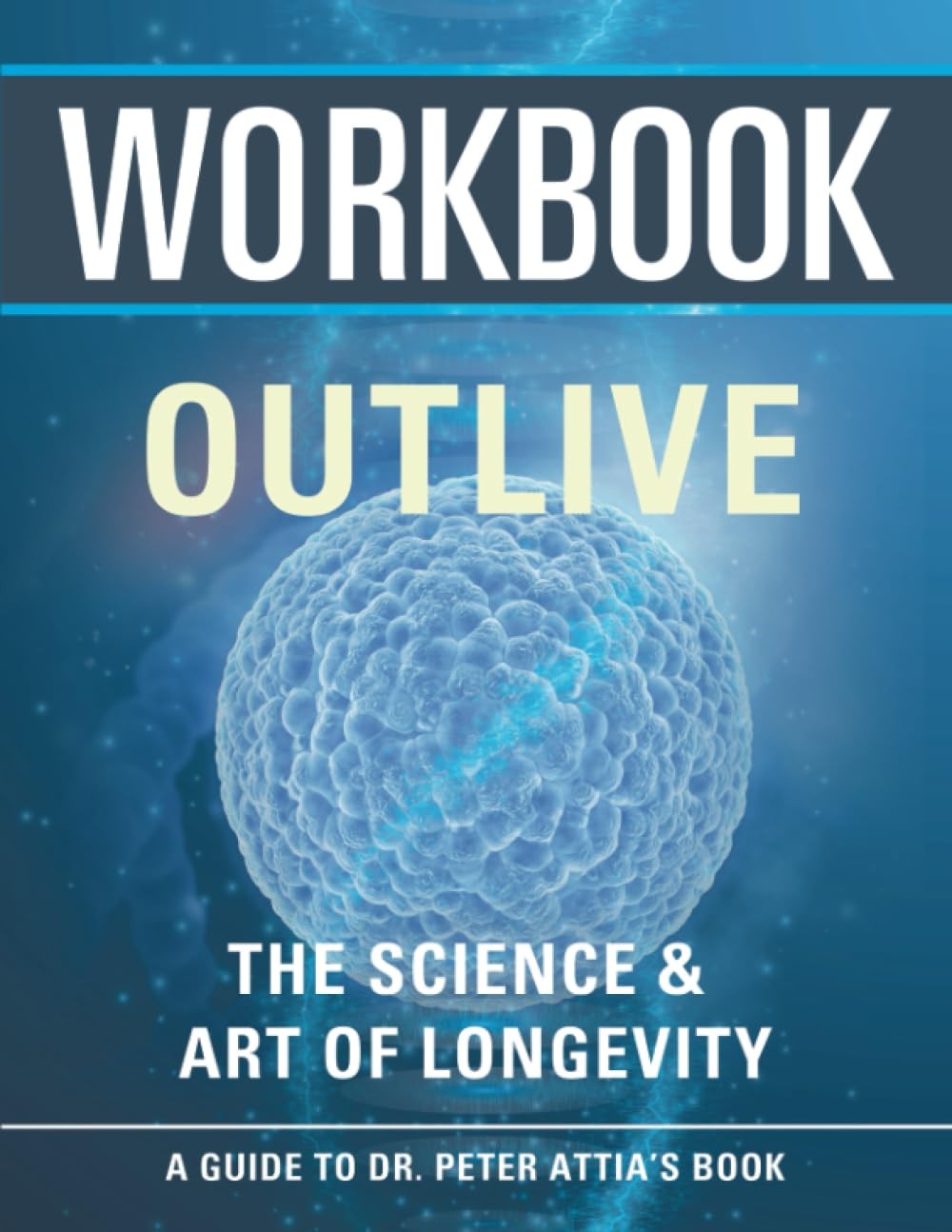 Workbook: Outlive (An Interactive Guide to Peter Attai\'s Book) (Health & Wel...
