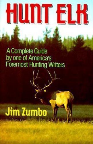 Hunt Elk: A Complete Guide by one of America\'s Foremost Hunting Writers