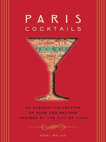 Paris Cocktails: An Elegant Collection of Over 100 Recipes Inspired by the...