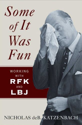 Some of It Was Fun : Working with RFK and LBJ by Nicholas deB. Katzenbach B-12/A
