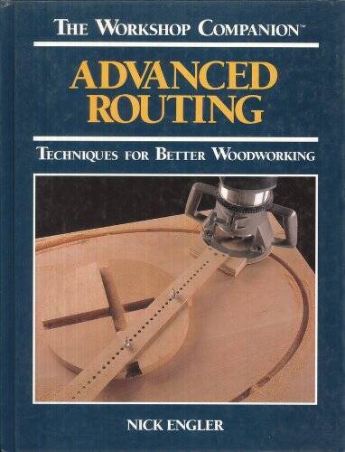 Advanced Routing: Techniques for Better Woodworking (The Workshop Com - GOOD