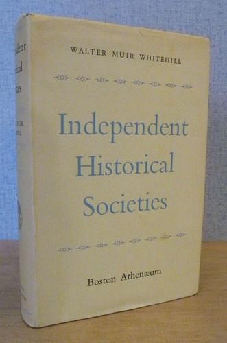 INDEPENDENT HISTORICAL SOCIETIES: AN ENQUIRY by Walter Muir Whitehall 1962