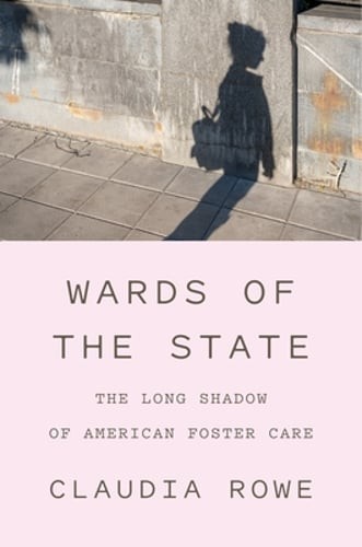 Wards of the State: The Long Shadow of American Foster Care by Claudia Rowe: New