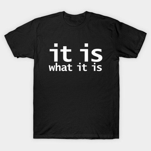 It Is What It Is Funny Typography Funny Meme Gift Graphic SHirt
