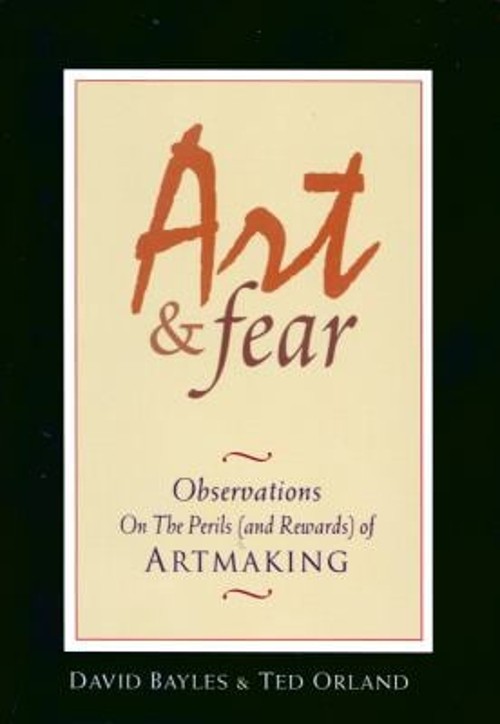 Art and Fear : Observations on the Perils And Rewards of Artmakin Art and Fear : Observations on the Perils And Rewards of Artmakin