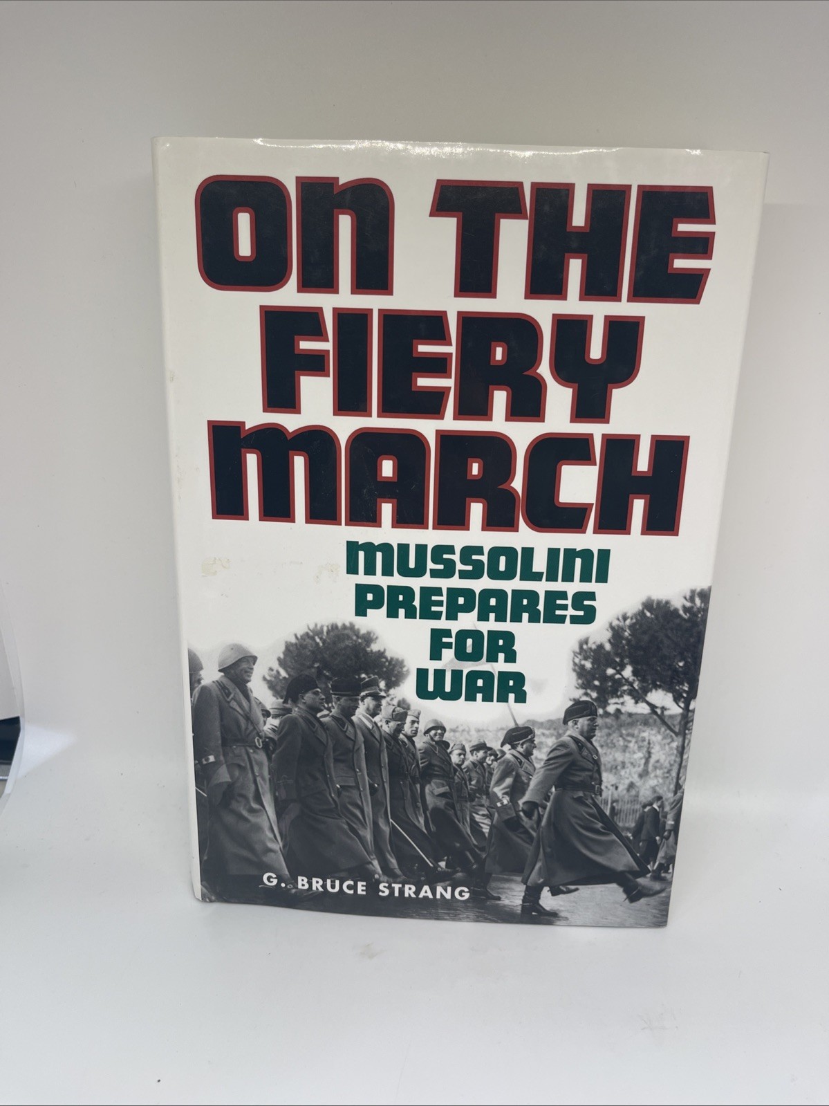 On the Fiery March: Mussolini Prepares for War by G Bruce Strang: New Hardback