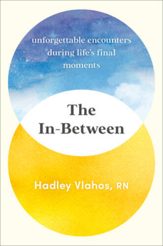 The In-Between: Unforgettable Encounters During Lifes Final Moments - VERY GOOD The In-Between: Unforgettable Encounters During Lifes Final Moments - VERY GOOD