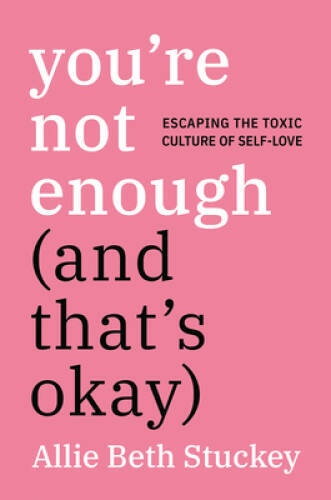You're Not Enough (And That's Okay): Escaping the Toxic Culture of Se - GOOD You're Not Enough (And That's Okay): Escaping the Toxic Culture of Se - GOOD