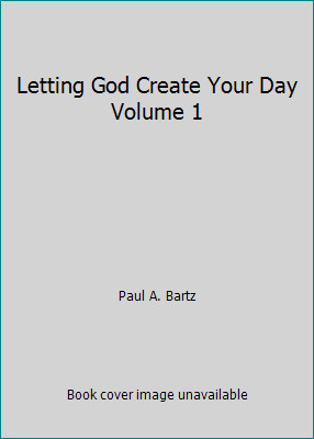 Letting God Create Your Day Volume 1 by Paul A. Bartz