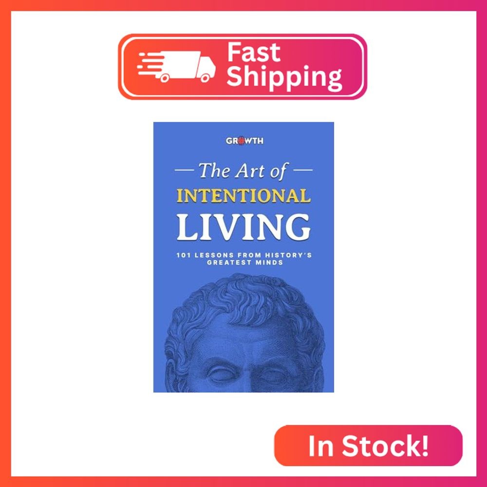The Art of Intentional Living: 101 Lessons from History’s Greatest Minds