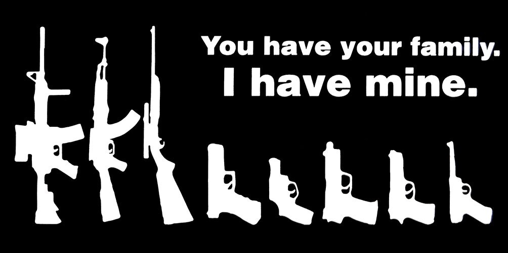 You Have Your Family. I Have Mine. Guns Black & White Vinyl Decal Bumper Sticker