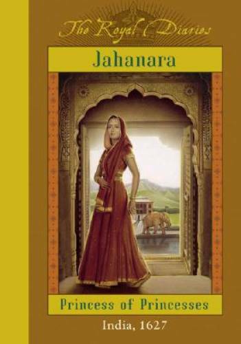 The Royal Diaries: Jahanara, Princess Of Princesses: India, 1627 (The Roy - GOOD The Royal Diaries: Jahanara, Princess Of Princesses: India, 1627 (The Roy - GOOD