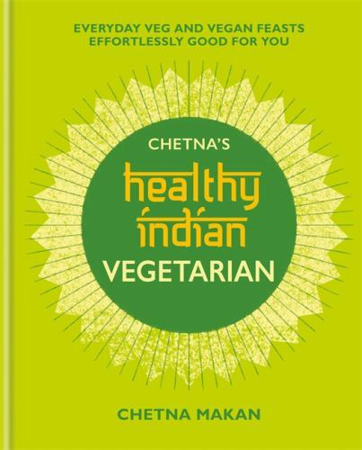 Chetna's Healthy Indian: Vegetarian: Everyday Veg and Vegan Feasts Effortlessly